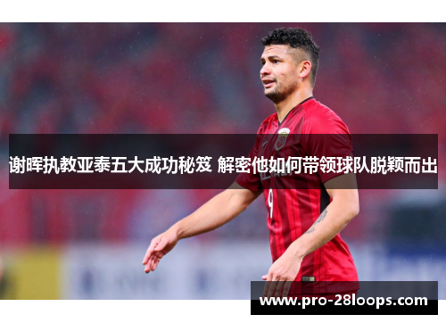 谢晖执教亚泰五大成功秘笈 解密他如何带领球队脱颖而出