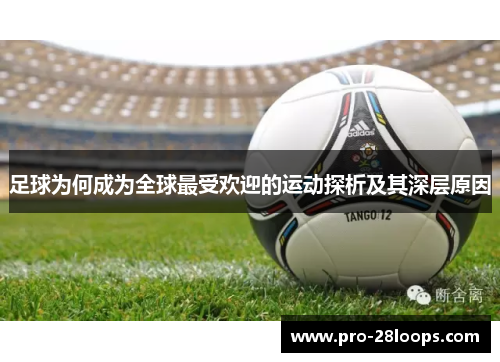 足球为何成为全球最受欢迎的运动探析及其深层原因 足球为何成为全球最受欢迎的运动探析及其深层原因