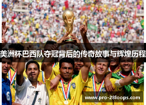 美洲杯巴西队夺冠背后的传奇故事与辉煌历程