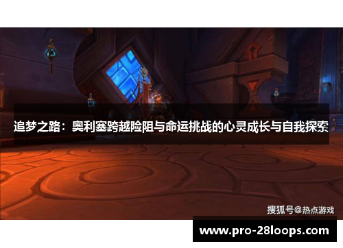 追梦之路:奥利塞跨越险阻与命运挑战的心灵成长与自我探索 追梦之路:奥利塞跨越险阻与命运挑战的心灵成长与自我探索