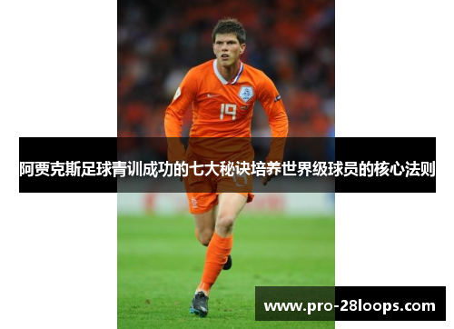 阿贾克斯足球青训成功的七大秘诀培养世界级球员的核心法则