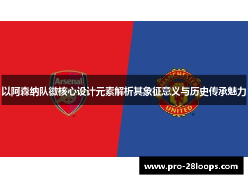 以阿森纳队徽核心设计元素解析其象征意义与历史传承魅力