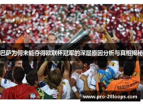 巴萨为何未能夺得欧联杯冠军的深层原因分析与真相揭秘