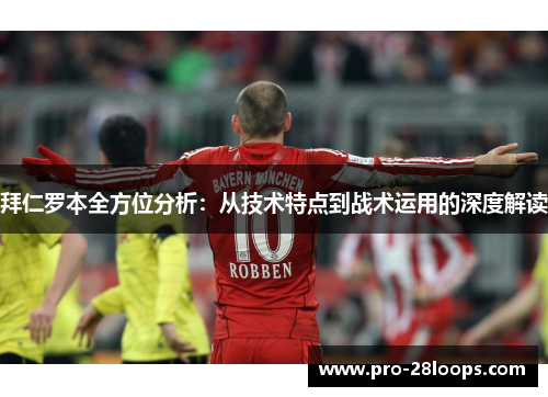 拜仁罗本全方位分析：从技术特点到战术运用的深度解读