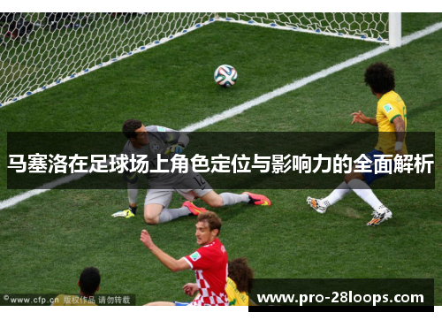 马塞洛在足球场上角色定位与影响力的全面解析