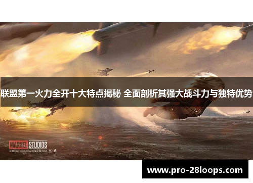 联盟第一火力全开十大特点揭秘 全面剖析其强大战斗力与独特优势