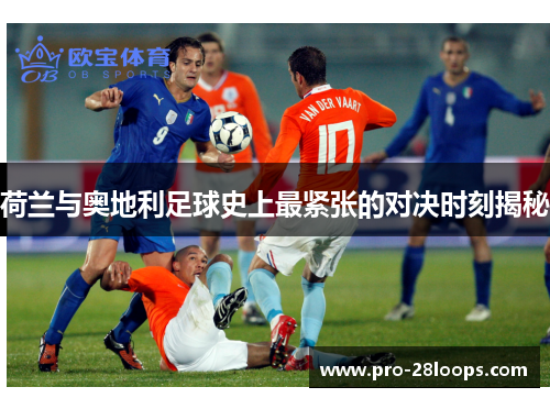 荷兰与奥地利足球史上最紧张的对决时刻揭秘