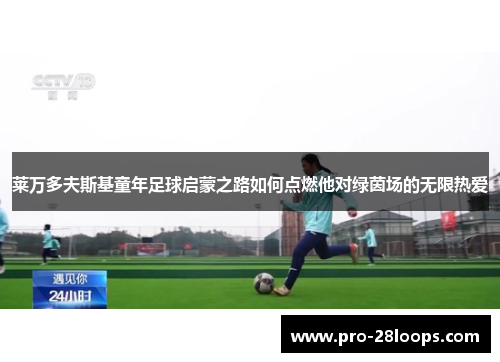 莱万多夫斯基童年足球启蒙之路如何点燃他对绿茵场的无限热爱