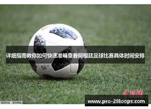 详细指南教你如何快速准确查看阿根廷足球比赛具体时间安排