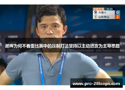 谢晖为何不看重比赛中的压制打法坚持以主动进攻为主导思路