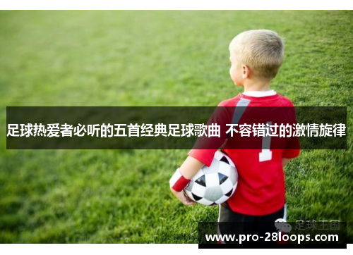 足球热爱者必听的五首经典足球歌曲 不容错过的激情旋律