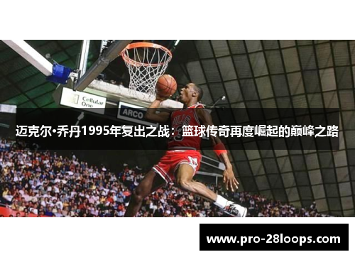 迈克尔·乔丹1995年复出之战：篮球传奇再度崛起的巅峰之路
