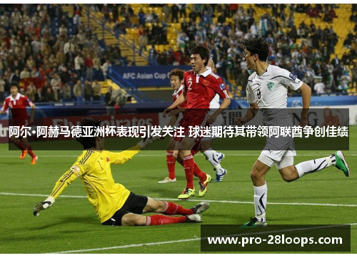 阿尔·阿赫马德亚洲杯表现引发关注 球迷期待其带领阿联酋争创佳绩