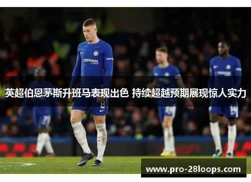 英超伯恩茅斯升班马表现出色 持续超越预期展现惊人实力
