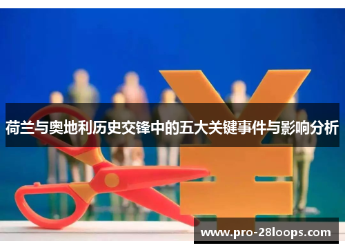 荷兰与奥地利历史交锋中的五大关键事件与影响分析 荷兰与奥地利历史交锋中的五大关键事件与影响分析