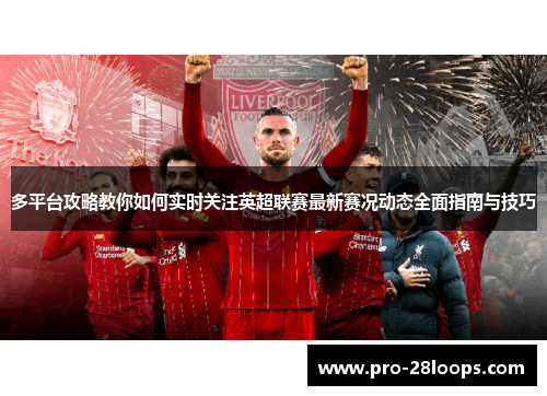 多平台攻略教你如何实时关注英超联赛最新赛况动态全面指南与技巧 多平台攻略教你如何实时关注英超联赛最新赛况动态全面指南与技巧