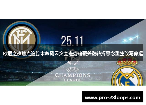 欧冠之夜焦点追踪末段风云突变走势暗藏关键转折悬念重生改写命运 欧冠之夜焦点追踪末段风云突变走势暗藏关键转折悬念重生改写命运