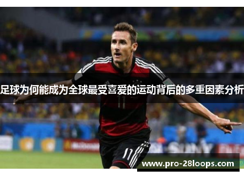 足球为何能成为全球最受喜爱的运动背后的多重因素分析