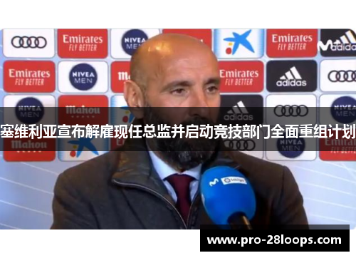 塞维利亚宣布解雇现任总监并启动竞技部门全面重组计划 塞维利亚宣布解雇现任总监并启动竞技部门全面重组计划