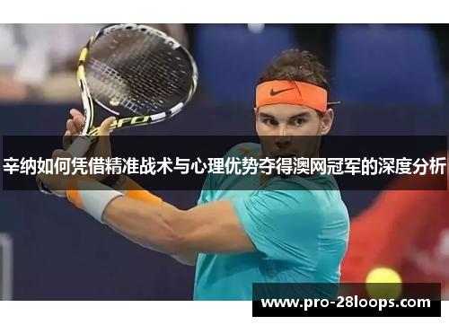 辛纳如何凭借精准战术与心理优势夺得澳网冠军的深度分析