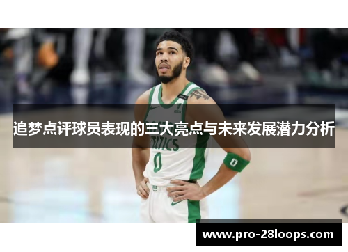 追梦点评球员表现的三大亮点与未来发展潜力分析