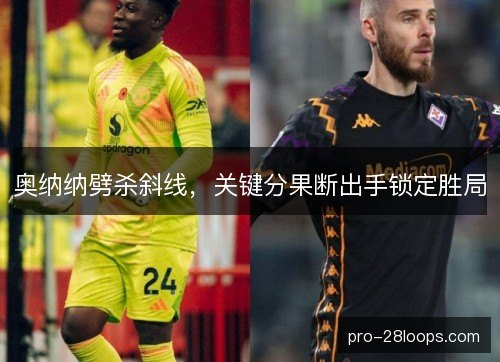 奥纳纳劈杀斜线,关键分果断出手锁定胜局 奥纳纳劈杀斜线,关键分果断出手锁定胜局