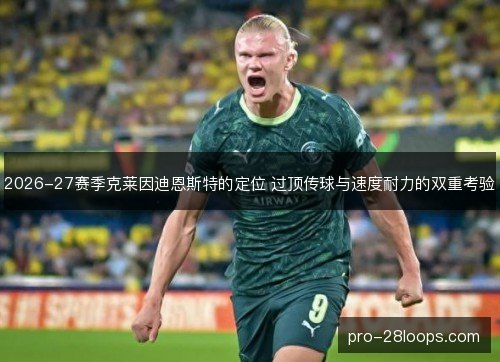 2026-27赛季克莱因迪恩斯特的定位 过顶传球与速度耐力的双重考验